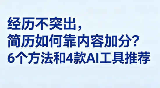 经历不突出,简历如何靠内容加分?6个方法和4款AI工具推荐 经历不突出,简历如何靠内容加分?6个方法和4款AI工具推荐
